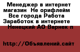 Менеджер в интернет-магазин. Не орифлейм - Все города Работа » Заработок в интернете   . Ненецкий АО,Варнек п.